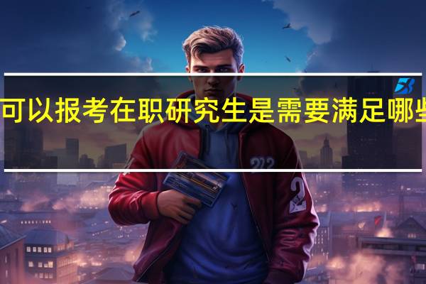 专科生可以报考在职研究生是需要满足哪些相关的条件