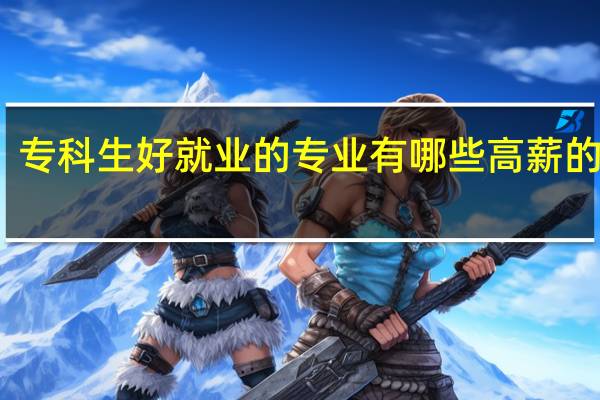 专科生好就业的专业 有哪些高薪的专业