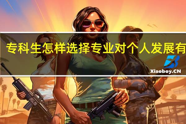 专科生怎样选择专业对个人发展有好处