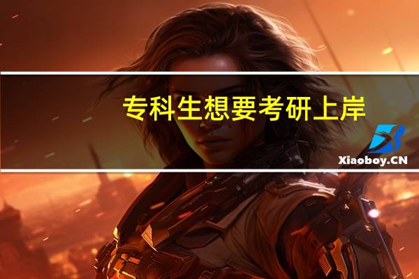 专科生想要考研上岸,这个想法现实吗
