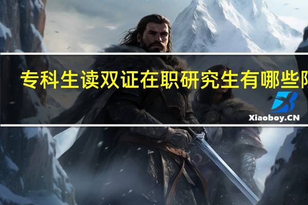 专科生读双证在职研究生有哪些限制
