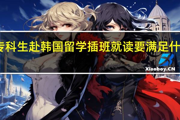 专科生赴韩国留学插班就读要满足什么要求