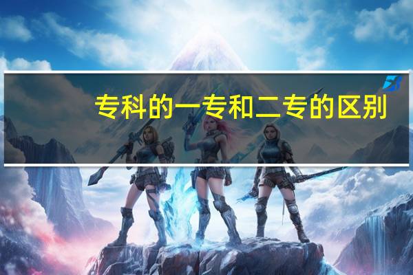 专科的一专和二专的区别