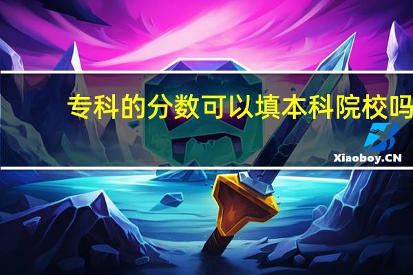 专科的分数可以填本科院校吗