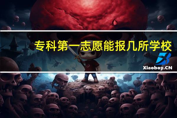专科第一志愿能报几所学校