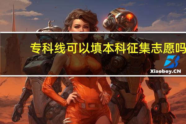 专科线可以填本科征集志愿吗