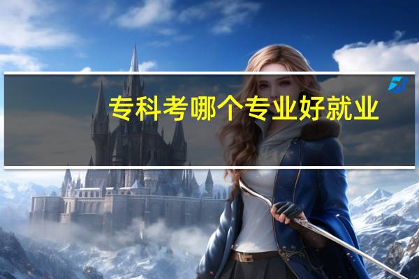 专科考哪个专业好就业