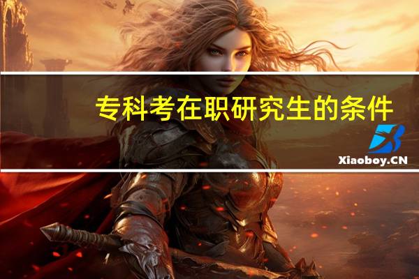 专科考在职研究生的条件