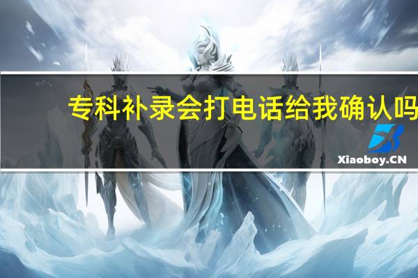 专科补录会打电话给我确认吗