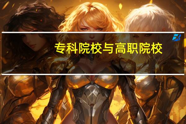 专科院校与高职院校，有哪些区别呢