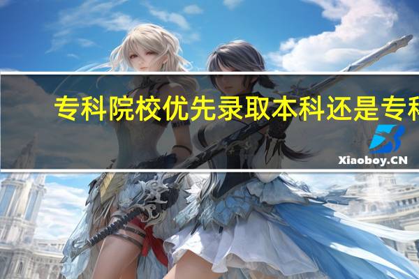 专科院校优先录取本科还是专科