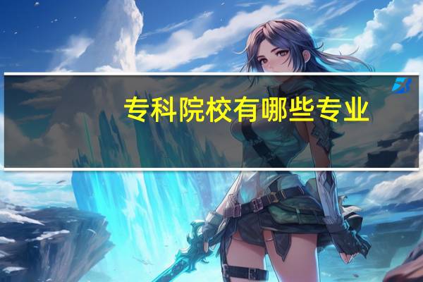 专科院校有哪些专业
