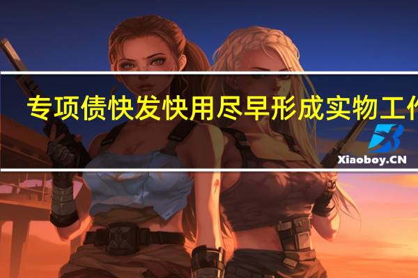 专项债快发快用 尽早形成实物工作量