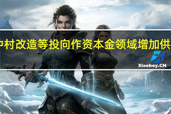 专项债新增城中村改造等投向作资本金领域增加供气、供热两个至15个