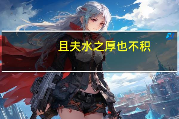 且夫水之厚也不积,则其负大舟也无力的化用