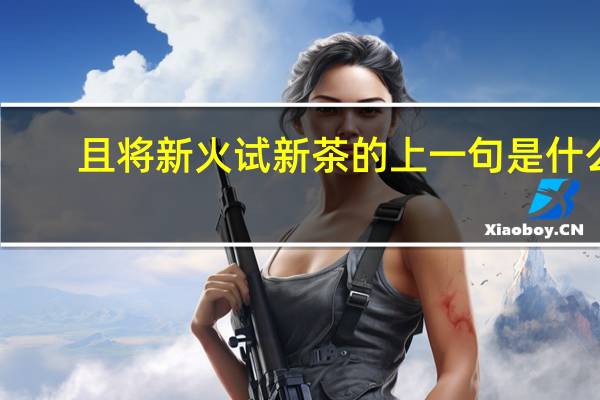 且将新火试新茶的上一句是什么