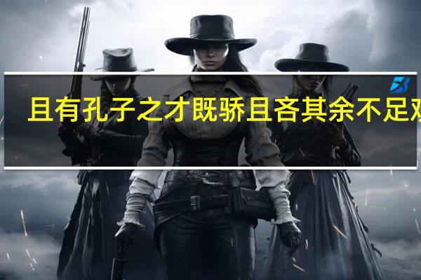 且有孔子之才既骄且吝其余不足观矣