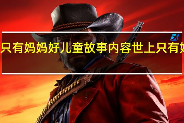 世上只有妈妈好儿童故事内容 世上只有妈妈好歌曲
