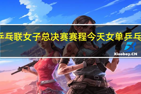 世乒乓联女子总决赛赛程 今天女单乒乓决赛时间
