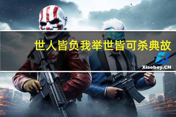 世人皆负我举世皆可杀典故