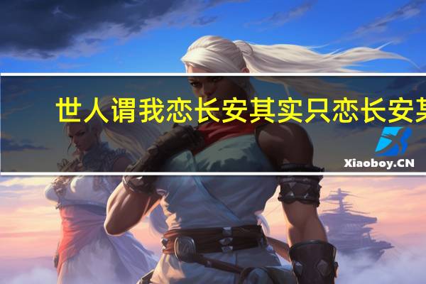 世人谓我恋长安其实只恋长安某（世人谓我恋长安其实只恋长安某）