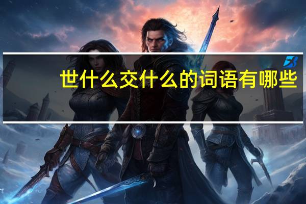 世什么交什么的词语有哪些?