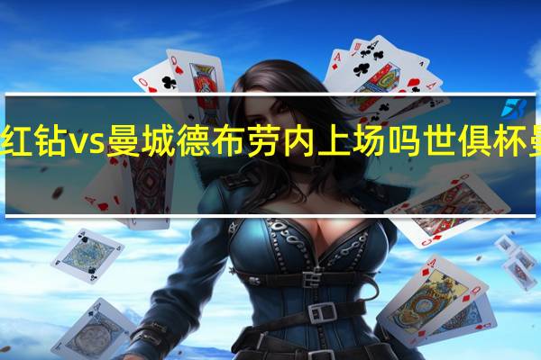 世俱杯浦和红钻vs曼城德布劳内上场吗 世俱杯曼城对阵浦和红钻