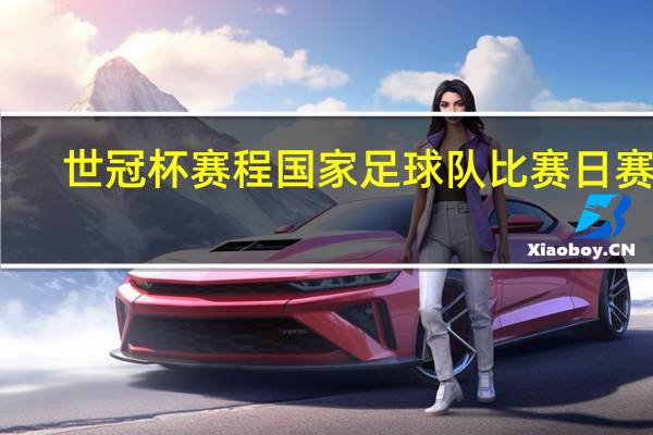 世冠杯赛程 国家足球队比赛日赛程