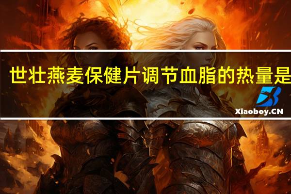 世壮 燕麦保健片调节血脂的热量是多少