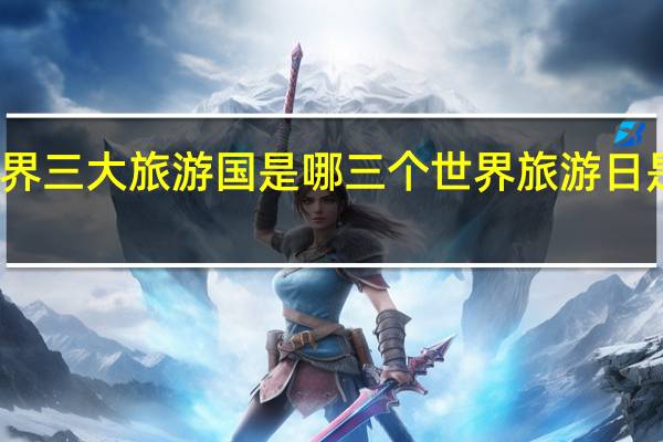 世界三大旅游国是哪三个 世界旅游日是哪一天