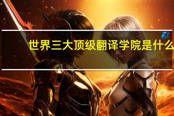 世界三大顶级翻译学院是什么