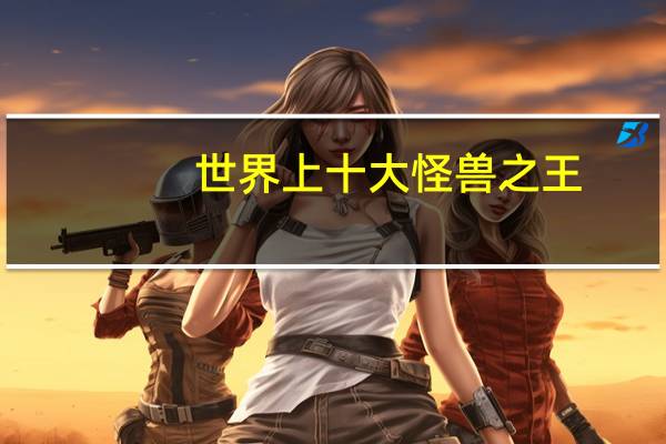 世界上十大怪兽之王