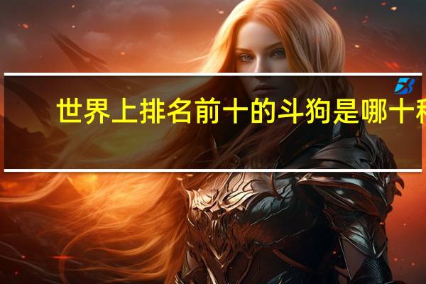 世界上排名前十的斗狗是哪十种