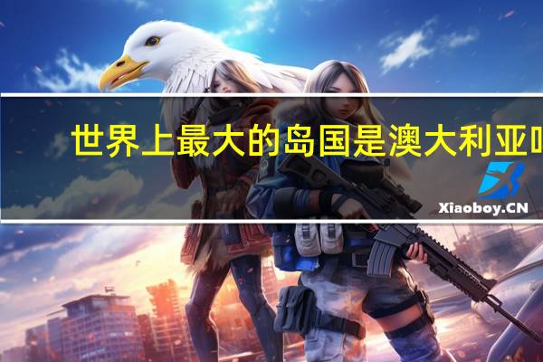 世界上最大的岛国是澳大利亚吗