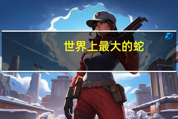 世界上最大的蛇. 巨蟒100000米（世界上最大的蛇吃人）