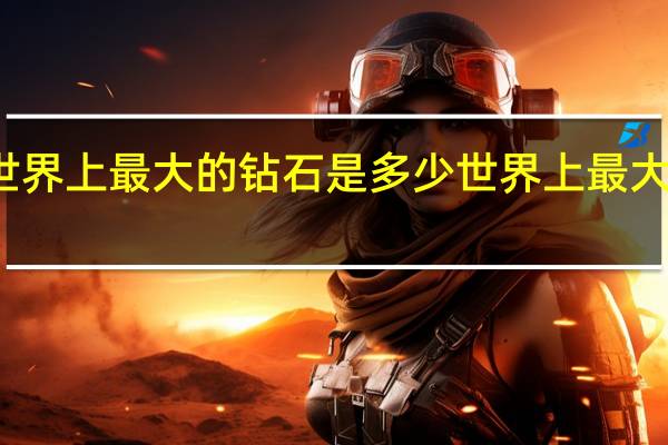 世界上最大的钻石是多少 世界上最大的钻石