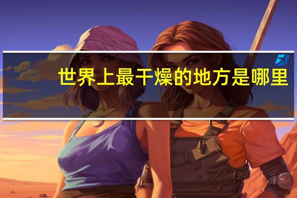 世界上最干燥的地方是哪里