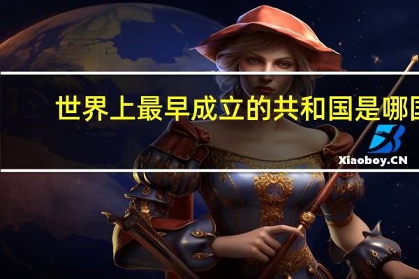 世界上最早成立的共和国是哪国