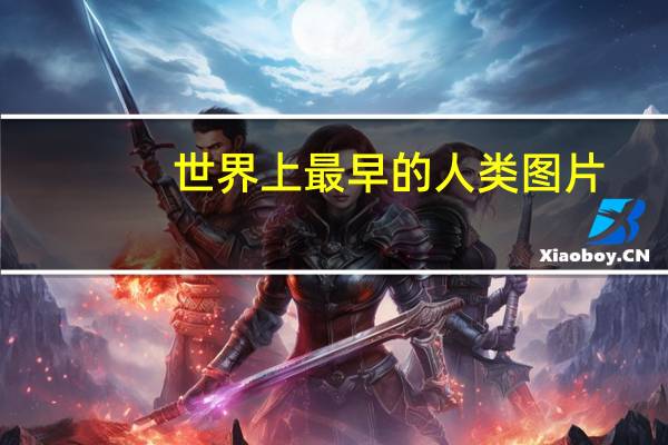 世界上最早的人类图片（世界上最早的人类）