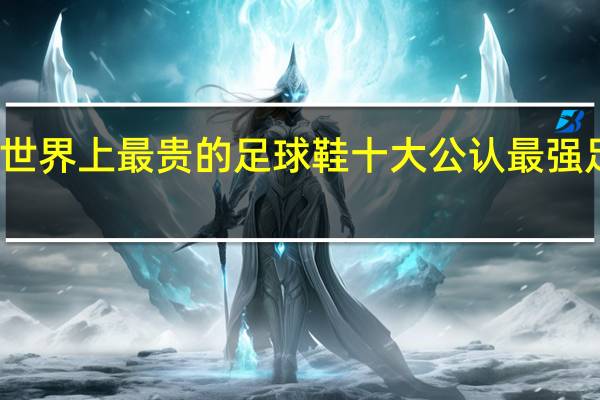 世界上最贵的足球鞋 十大公认最强足球鞋