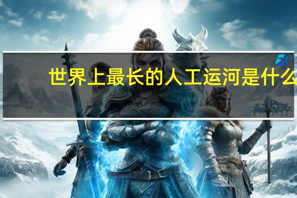 世界上最长的人工运河是什么?（世界上最长的人工运河是）