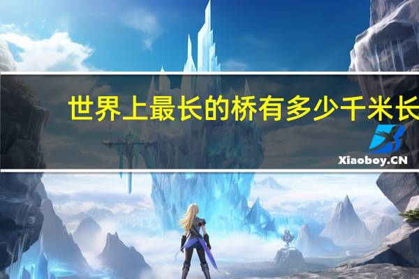 世界上最长的桥有多少千米长（世界上最长的桥）