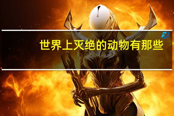 世界上灭绝的动物有那些