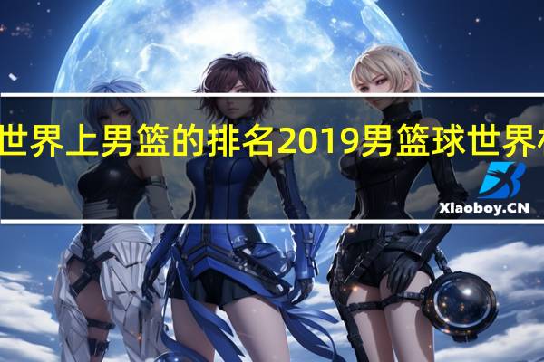 世界上男篮的排名 2019男篮球世界杯排名