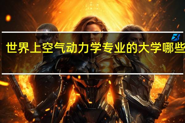 世界上空气动力学专业的大学哪些好啊