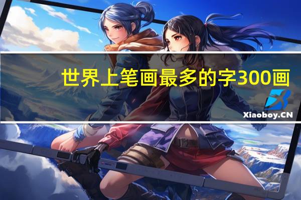 世界上笔画最多的字300画（世界上笔画最多的字）