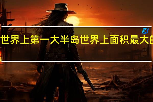 世界上第一大半岛 世界上面积最大的半岛