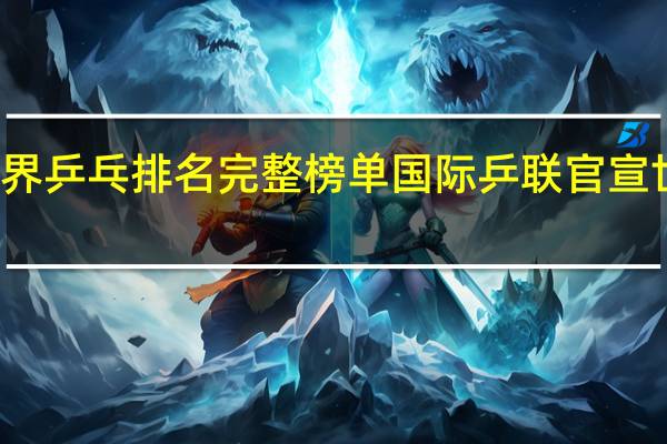 世界乒乓排名完整榜单 国际乒联官宣世界排名