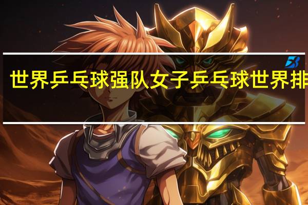 世界乒乓球强队 女子乒乓球世界排行榜
