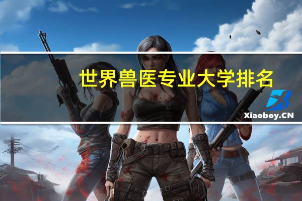 世界兽医专业大学排名:世界Top10兽医大学都有哪些